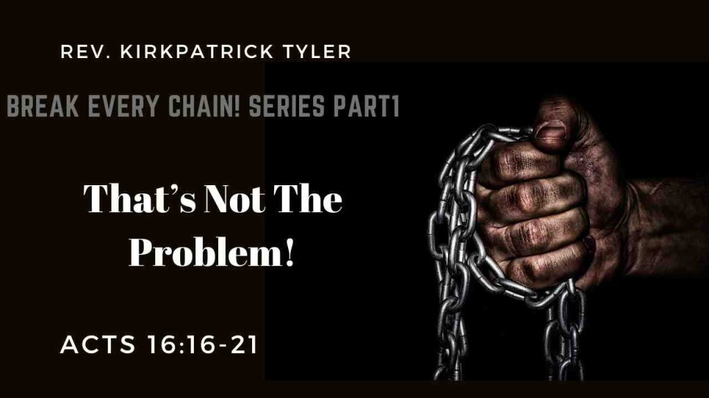 That’s Not The Problem – Pt. 1- Break Every Chain Sermon Series